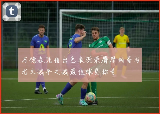 万德森凭借出色表现荣膺摩纳哥与尤文战平之战最佳球员称号