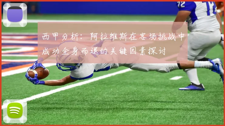 西甲分析：阿拉维斯在客场挑战中成功全身而退的关键因素探讨