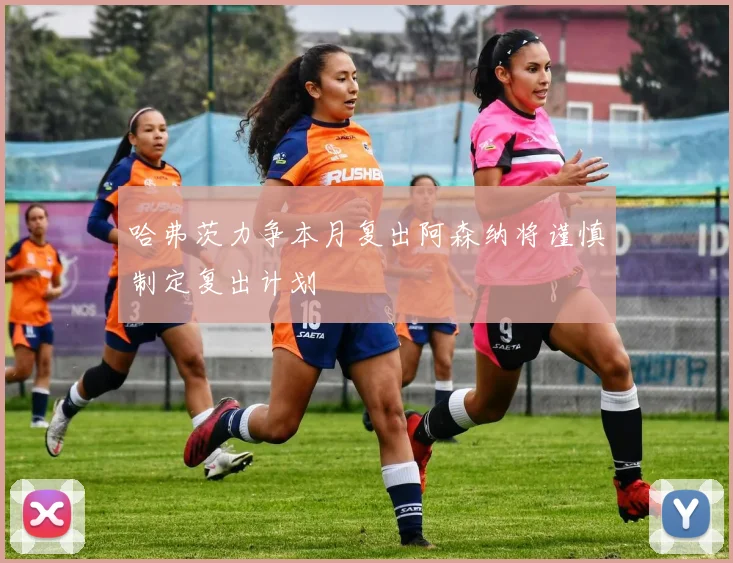 哈弗茨力争本月复出阿森纳将谨慎制定复出计划