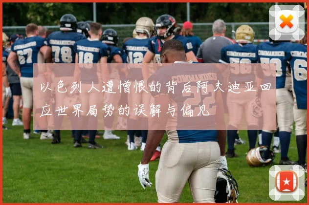 以色列人遭憎恨的背后阿夫迪亚回应世界局势的误解与偏见