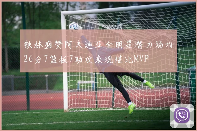 铁林盛赞阿夫迪亚全明星潜力场均26分7篮板7助攻表现堪比MVP