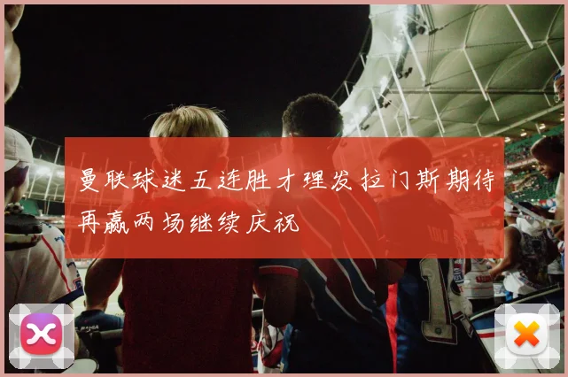 曼联球迷五连胜才理发拉门斯期待再赢两场继续庆祝