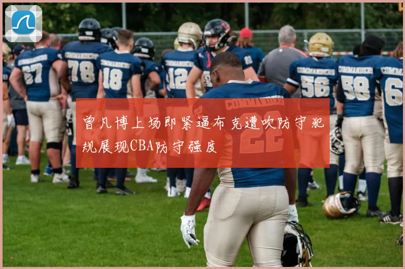 曾凡博上场即紧逼布克遭吹防守犯规展现CBA防守强度