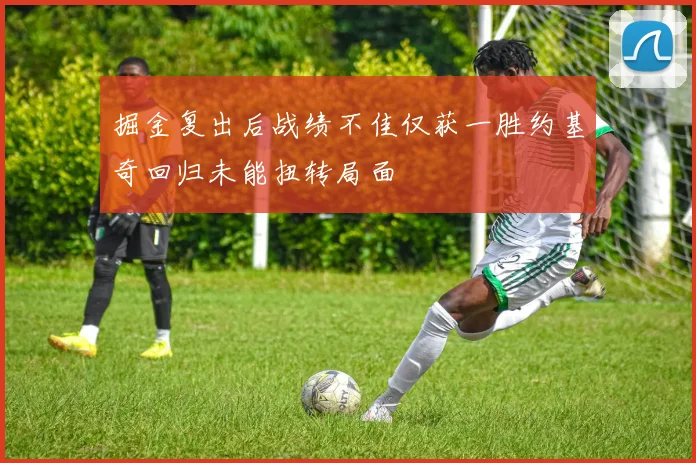 掘金复出后战绩不佳仅获一胜约基奇回归未能扭转局面