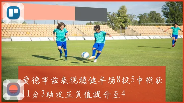 爱德华兹表现稳健半场8投5中斩获11分3助攻正负值提升至4