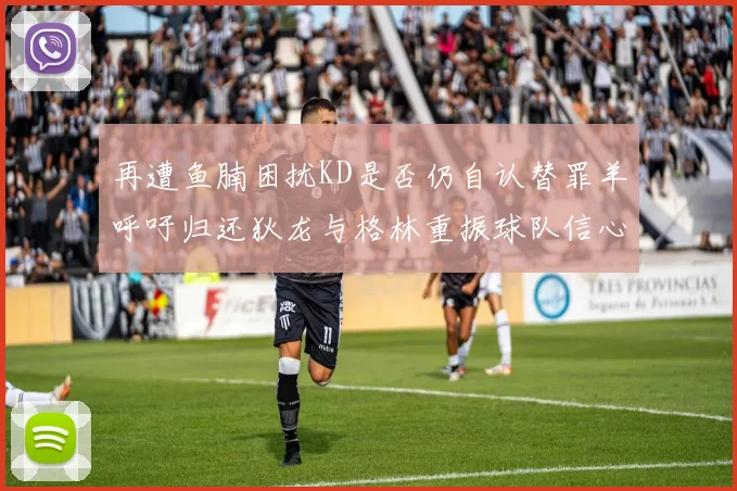 再遭鱼腩困扰KD是否仍自认替罪羊呼吁归还狄龙与格林重振球队信心